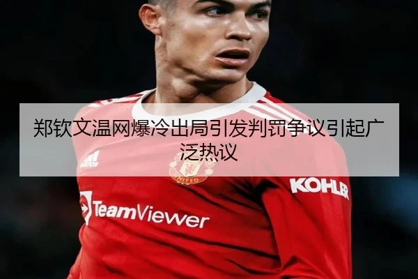 郑钦文温网爆冷出局引发判罚争议引起广泛热议 | NANGONG SPORTS